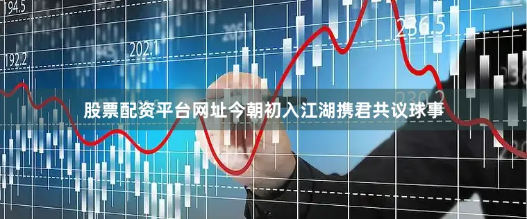 股票配资平台网址今朝初入江湖携君共议球事
