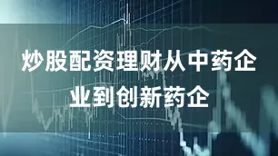 炒股配资理财　　从中药企业到创新药企