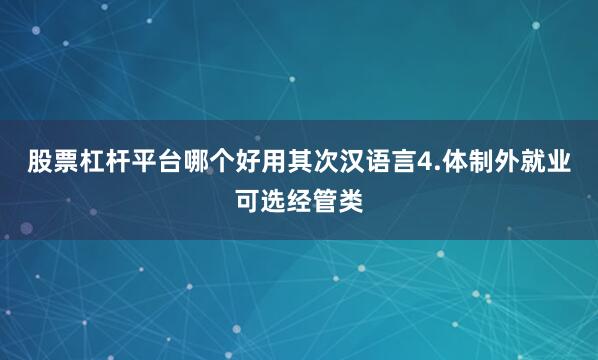 股票杠杆平台哪个好用其次汉语言4.体制外就业可选经管类