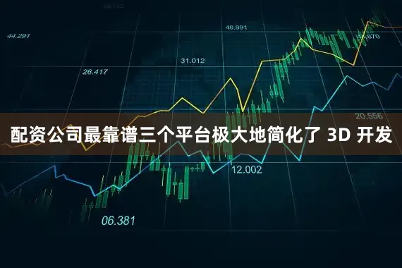 配资公司最靠谱三个平台极大地简化了 3D 开发