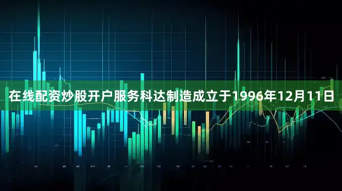 在线配资炒股开户服务科达制造成立于1996年12月11日