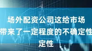 场外配资公司这给市场带来了一定程度的不确定性