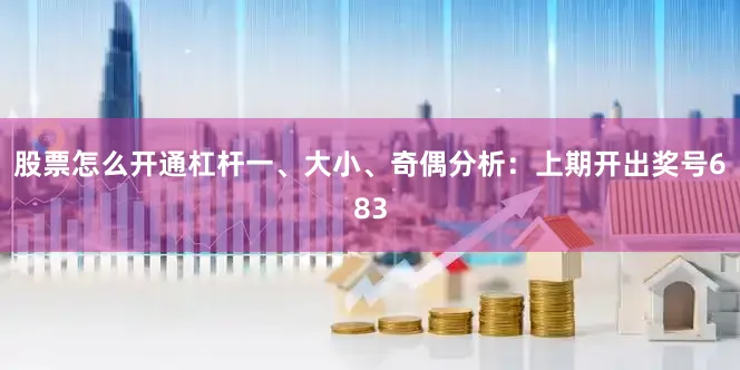 股票怎么开通杠杆　　　　一、大小、奇偶分析：　　上期开出奖号683