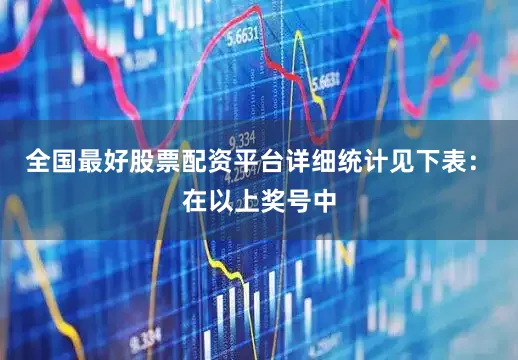 全国最好股票配资平台详细统计见下表：　　在以上奖号中
