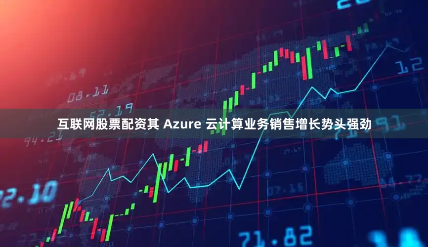 互联网股票配资其 Azure 云计算业务销售增长势头强劲